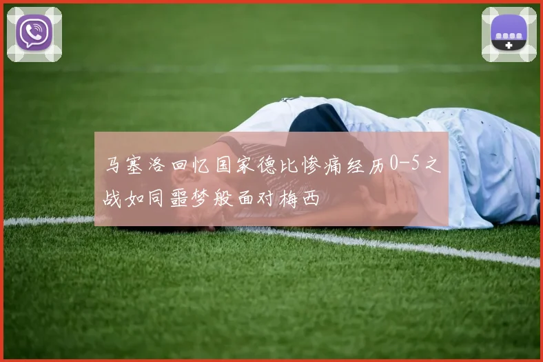 马塞洛回忆国家德比惨痛经历0-5之战如同噩梦般面对梅西