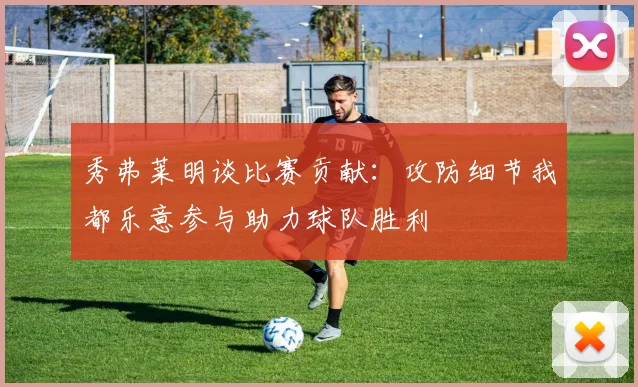 秀弗莱明谈比赛贡献：攻防细节我都乐意参与助力球队胜利