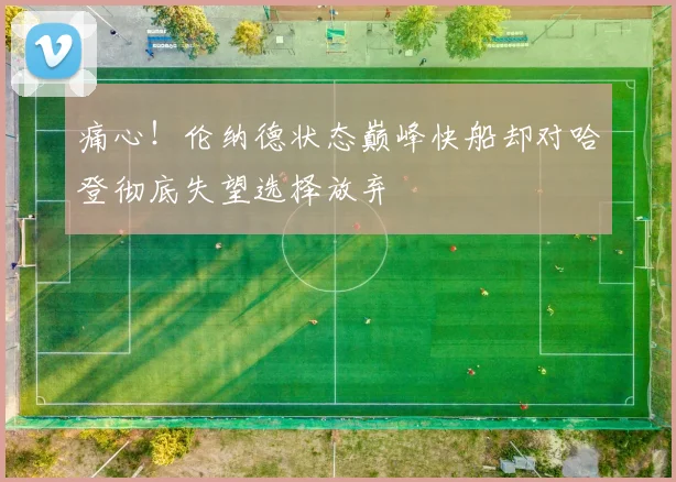 痛心！伦纳德状态巅峰快船却对哈登彻底失望选择放弃