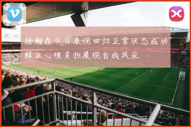 杨瀚森今日表现回归正常状态成功释放心理负担展现自我风采