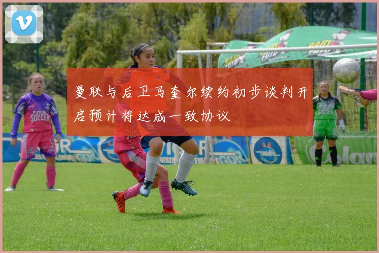 曼联与后卫马奎尔续约初步谈判开启预计将达成一致协议