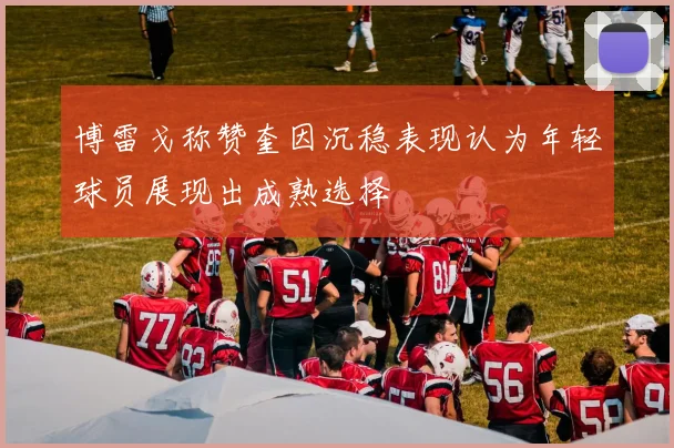 博雷戈称赞奎因沉稳表现认为年轻球员展现出成熟选择