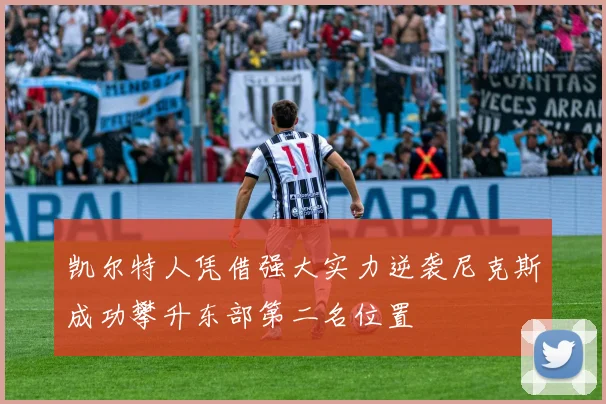 凯尔特人凭借强大实力逆袭尼克斯成功攀升东部第二名位置