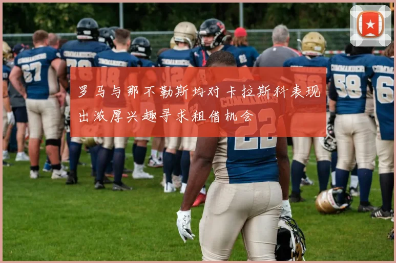 罗马与那不勒斯均对卡拉斯科表现出浓厚兴趣寻求租借机会