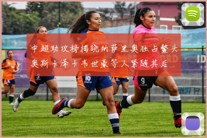 中超助攻榜揭晓纳萨里奥独占鳌头奥斯卡泽卡韦世豪等人紧随其后